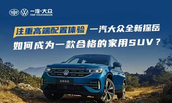 注重高端配置体验  一汽-大众全新探岳如何成为一款合格的家用SUV？